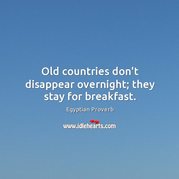 Old countries don’t disappear overnight; they stay for breakfast. Egyptian Proverbs Image