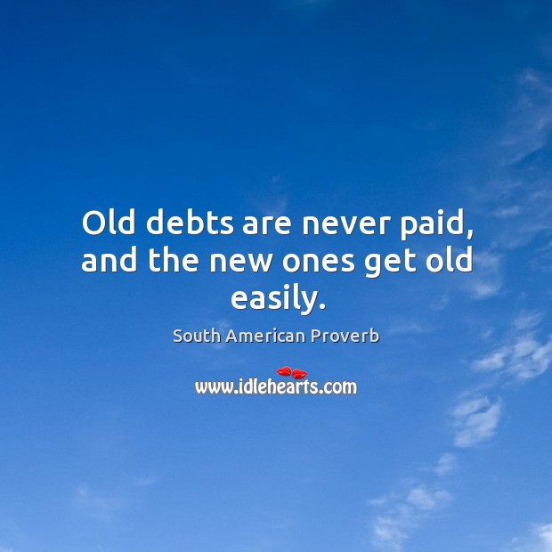Old debts are never paid, and the new ones get old easily. South American Proverbs Image