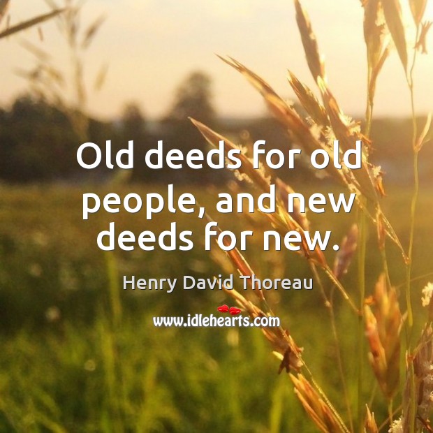 Old deeds for old people, and new deeds for new. Image