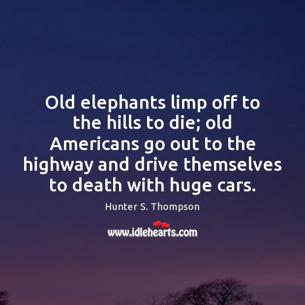 Old elephants limp off to the hills to die; old Americans go Hunter S. Thompson Picture Quote