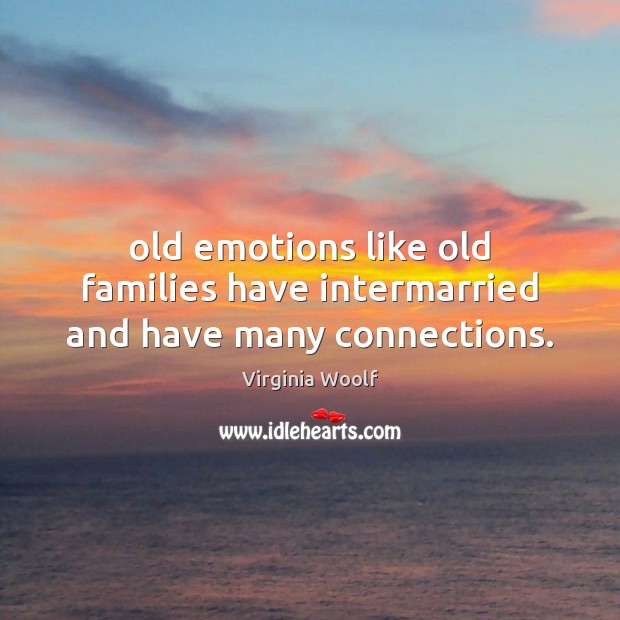 Old emotions like old families have intermarried and have many connections. Virginia Woolf Picture Quote