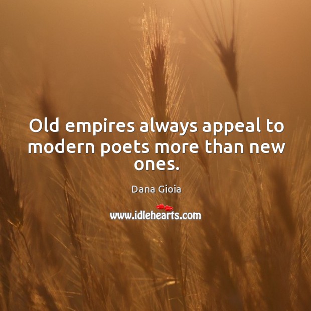 Old empires always appeal to modern poets more than new ones. Dana Gioia Picture Quote