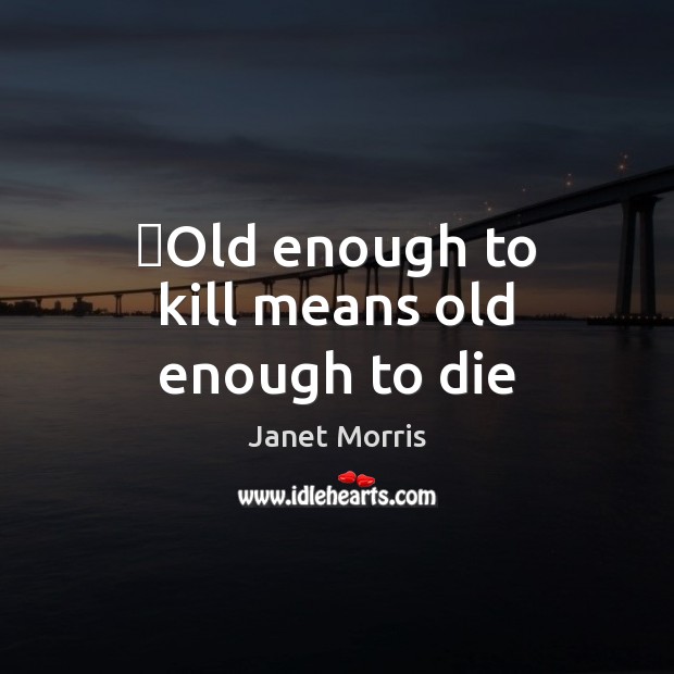 ‎Old enough to kill means old enough to die Janet Morris Picture Quote