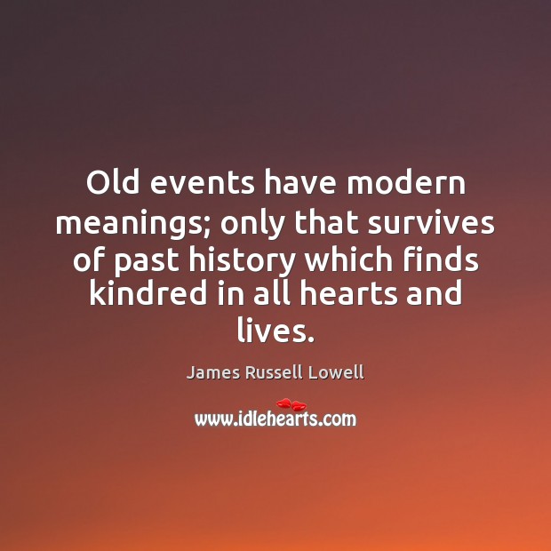 Old events have modern meanings; only that survives of past history which James Russell Lowell Picture Quote