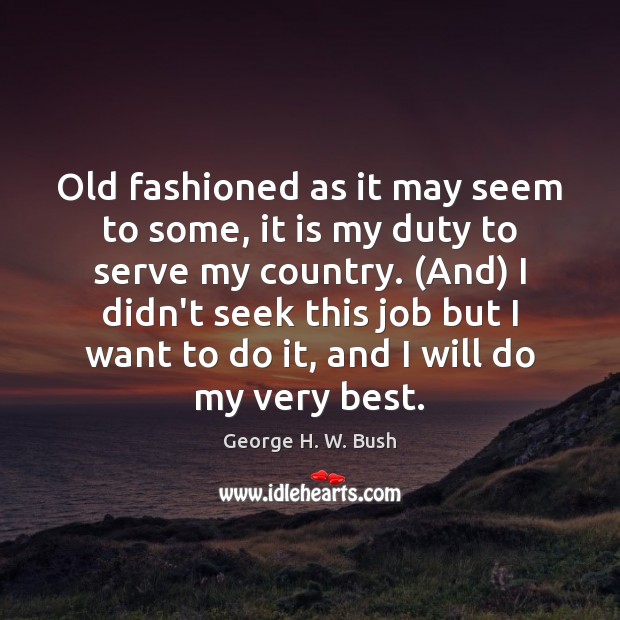 Old fashioned as it may seem to some, it is my duty George H. W. Bush Picture Quote