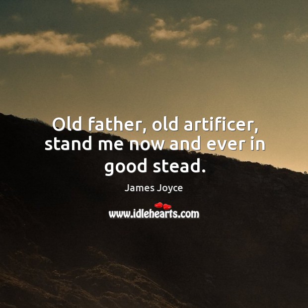 Old father, old artificer, stand me now and ever in good stead. James Joyce Picture Quote