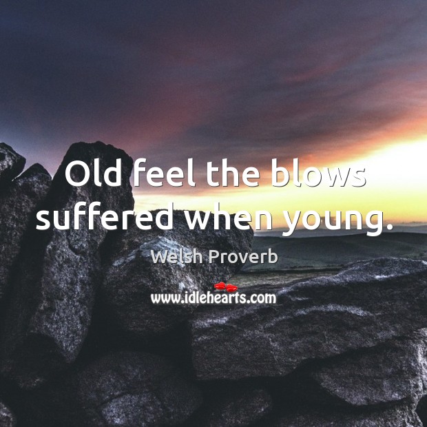 Old feel the blows suffered when young. Welsh Proverbs Image