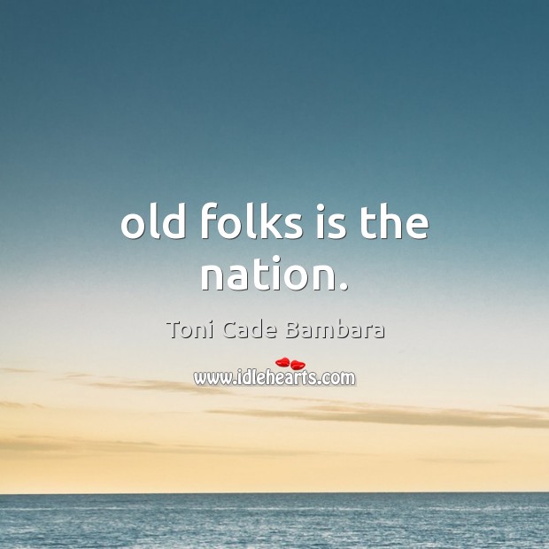 Old folks is the nation. Toni Cade Bambara Picture Quote