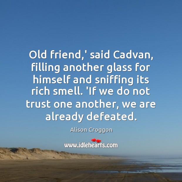 Old friend,’ said Cadvan, filling another glass for himself and sniffing Alison Croggon Picture Quote