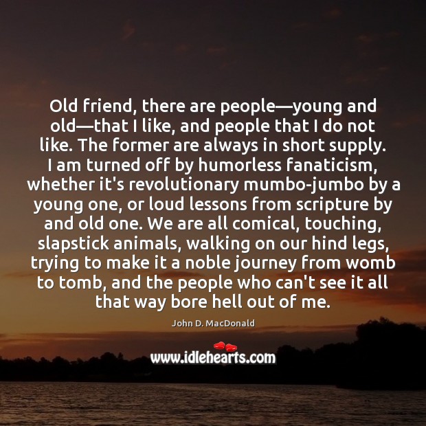 Old friend, there are people—young and old—that I like, and John D. MacDonald Picture Quote