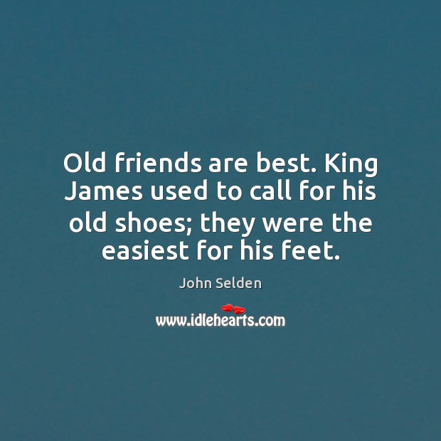 Old friends are best. King James used to call for his old John Selden Picture Quote
