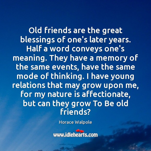 Old friends are the great blessings of one’s later years. Half a 