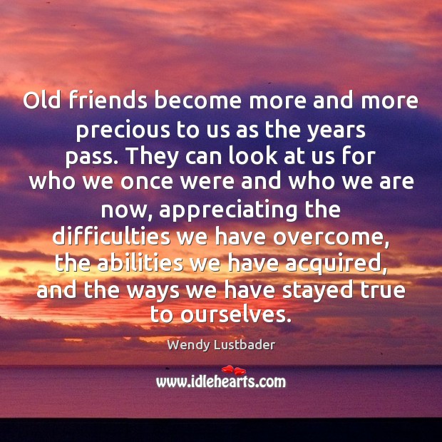 Old friends become more and more precious to us as the years Wendy Lustbader Picture Quote