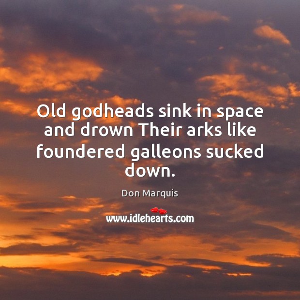 Old Godheads sink in space and drown Their arks like foundered galleons sucked down. Don Marquis Picture Quote