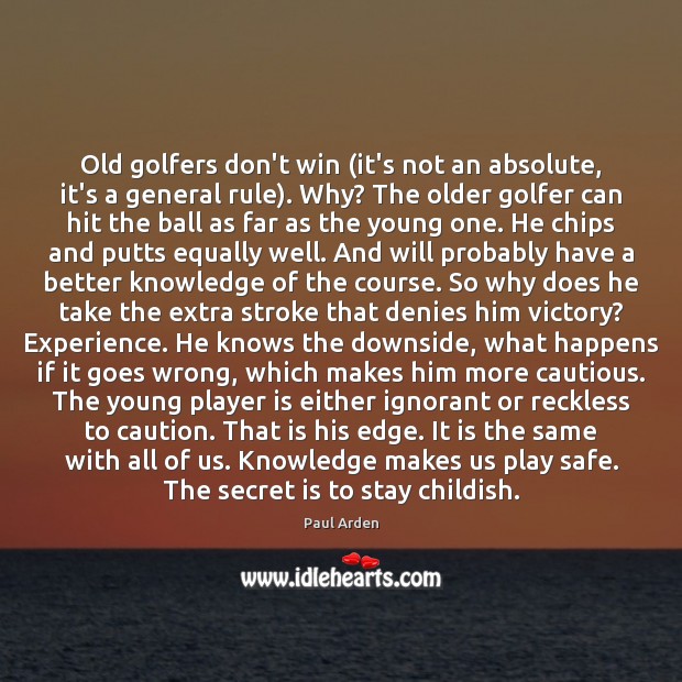 Old golfers don’t win (it’s not an absolute, it’s a general rule). Paul Arden Picture Quote