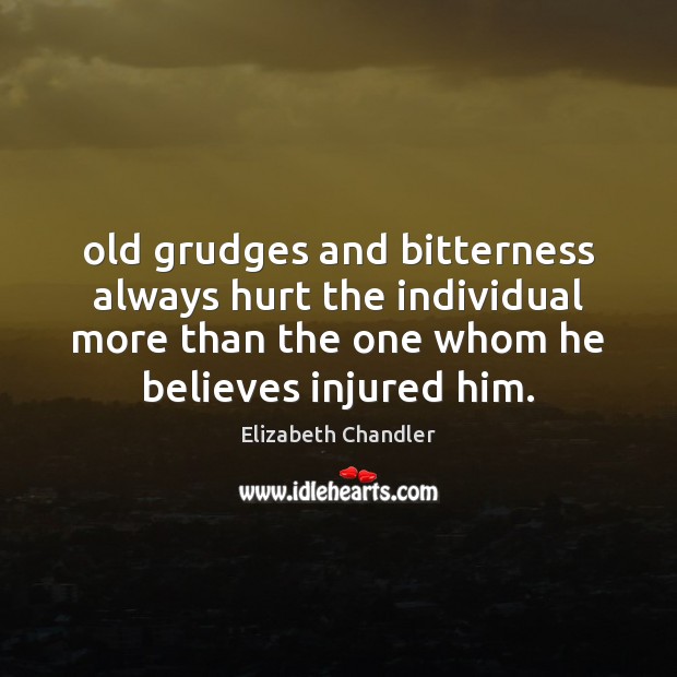 Old grudges and bitterness always hurt the individual more than the one Elizabeth Chandler Picture Quote