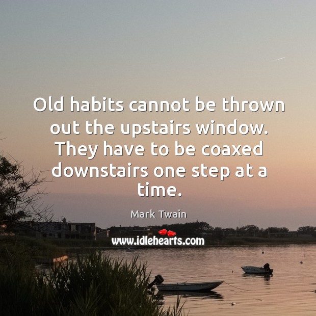 Old habits cannot be thrown out the upstairs window. They have to Image
