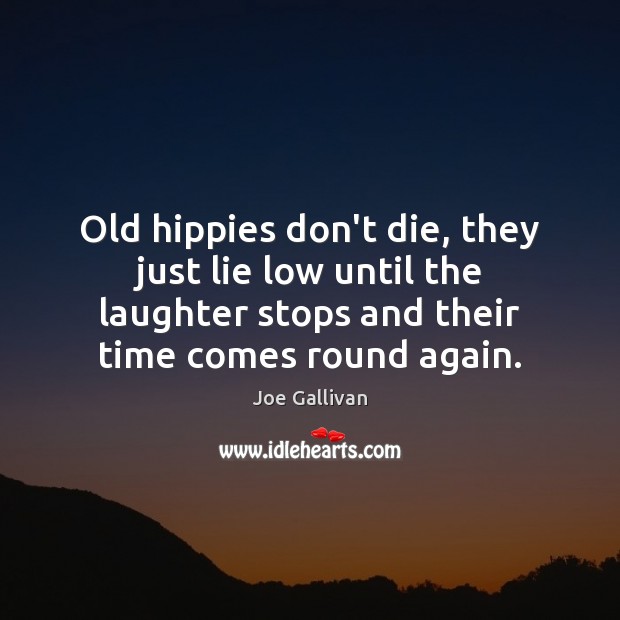 Old hippies don’t die, they just lie low until the laughter stops Joe Gallivan Picture Quote