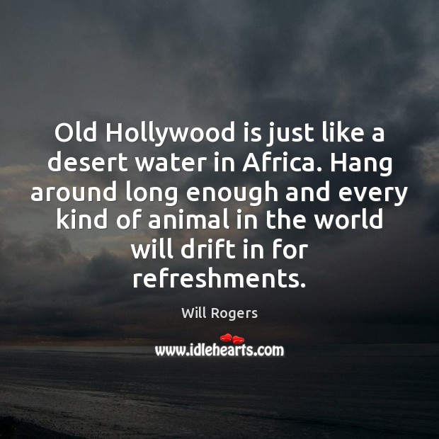 Old Hollywood is just like a desert water in Africa. Hang around Will Rogers Picture Quote