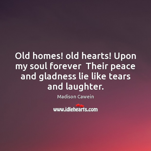 Old homes! old hearts! Upon my soul forever  Their peace and gladness 