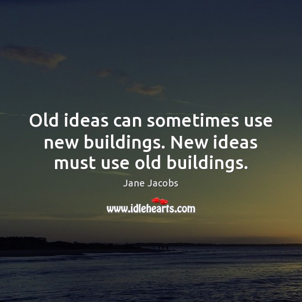 Old ideas can sometimes use new buildings. New ideas must use old buildings. Jane Jacobs Picture Quote