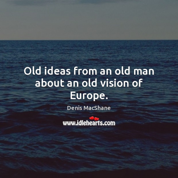 Old ideas from an old man about an old vision of Europe. Denis MacShane Picture Quote