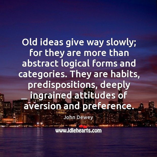Old ideas give way slowly; for they are more than abstract logical John Dewey Picture Quote