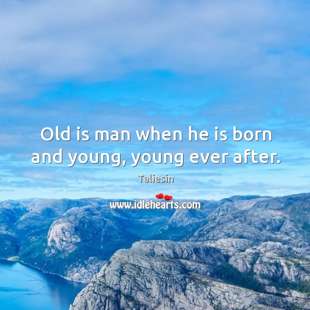 Old is man when he is born and young, young ever after. Image