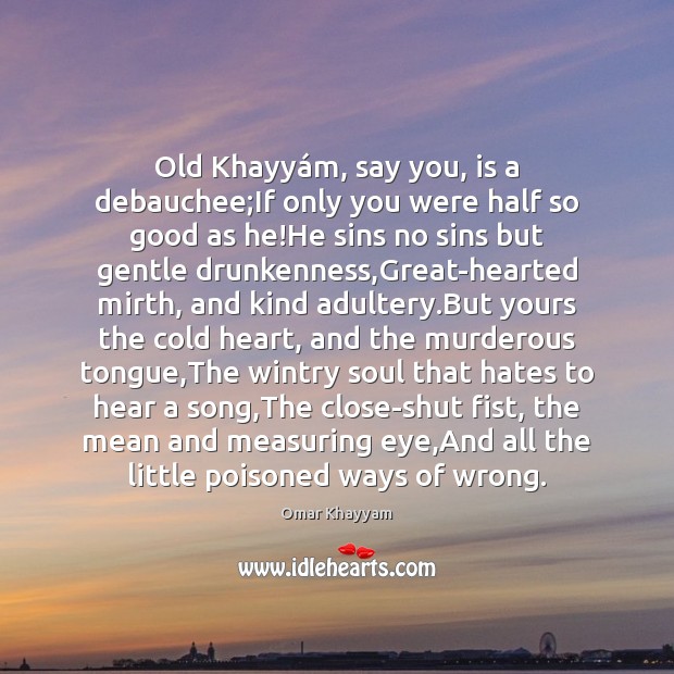 Old Khayyám, say you, is a debauchee;If only you were Omar Khayyam Picture Quote