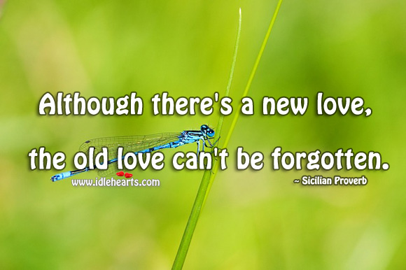 Although there’s a new love, the old love can’t be forgotten. Sicilian Proverbs Image