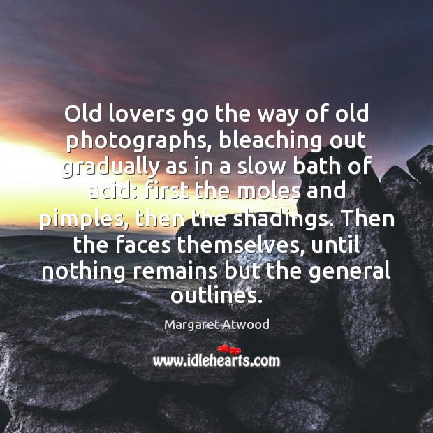 Old lovers go the way of old photographs, bleaching out gradually as 