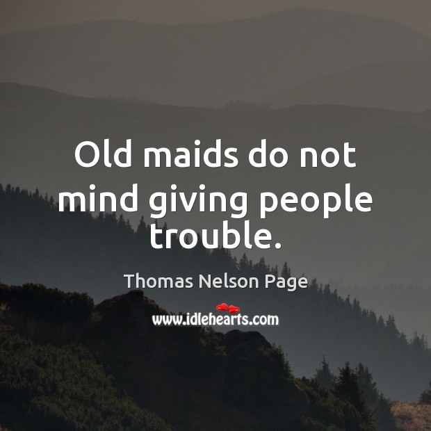 Old maids do not mind giving people trouble. Thomas Nelson Page Picture Quote