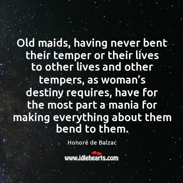 Old maids, having never bent their temper or their lives to other lives and other tempers Honoré de Balzac Picture Quote