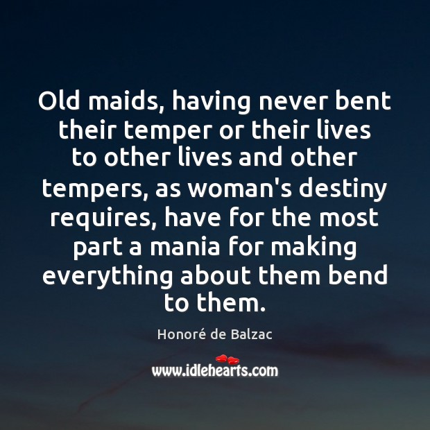 Old maids, having never bent their temper or their lives to other Honoré de Balzac Picture Quote