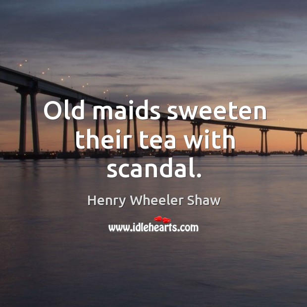 Old maids sweeten their tea with scandal. Henry Wheeler Shaw Picture Quote