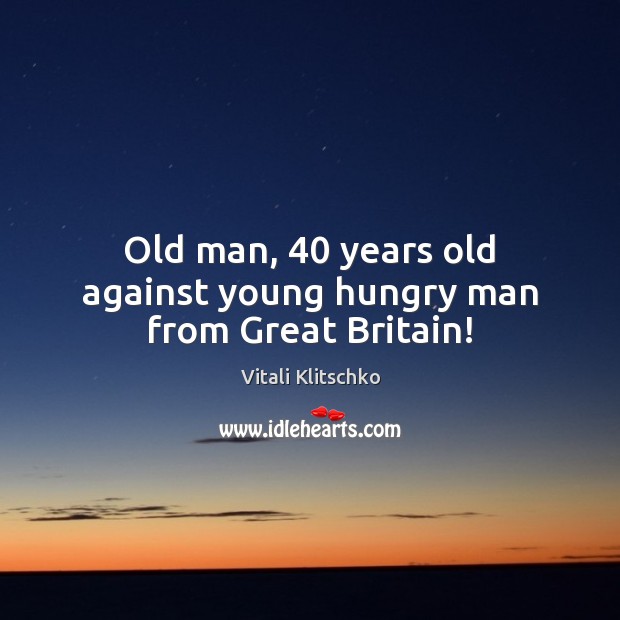 Old man, 40 years old against young hungry man from Great Britain! Vitali Klitschko Picture Quote