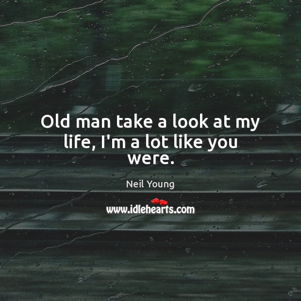 Old man take a look at my life, I’m a lot like you were. Neil Young Picture Quote