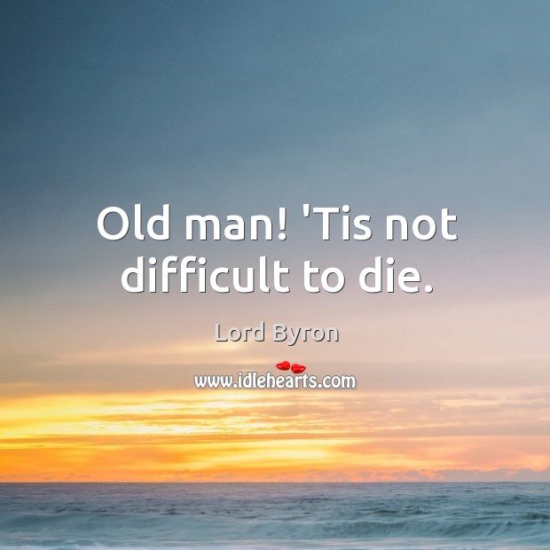 Old man! ‘Tis not difficult to die. Image