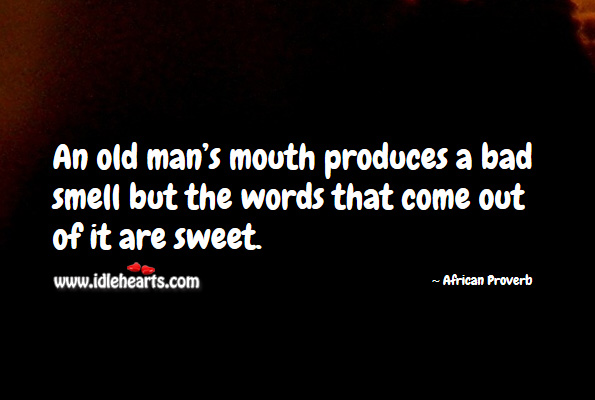 An old man’s mouth produces a bad smell but the words that come out of it are sweet. African Proverbs Image