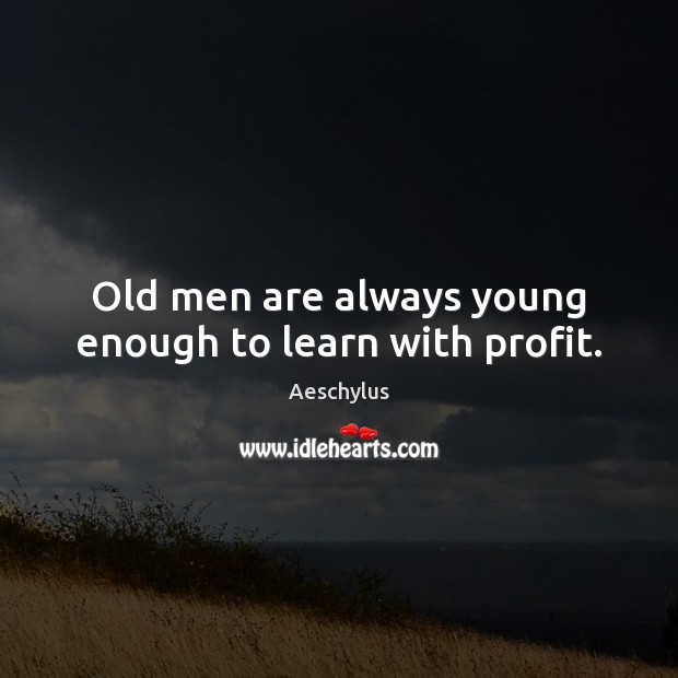 Old men are always young enough to learn with profit. Aeschylus Picture Quote