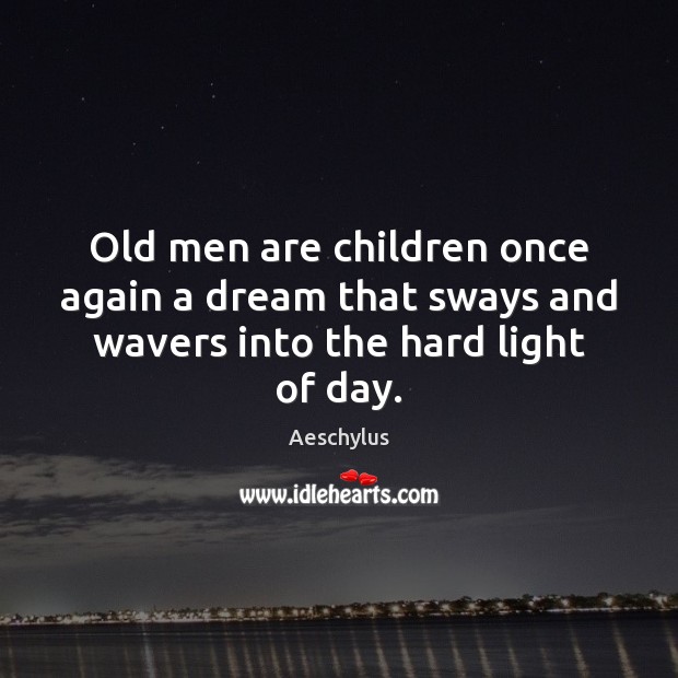 Old men are children once again a dream that sways and wavers into the hard light of day. Aeschylus Picture Quote