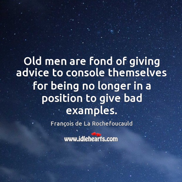 Old men are fond of giving advice to console themselves for being no longer in a position to give bad examples. Image