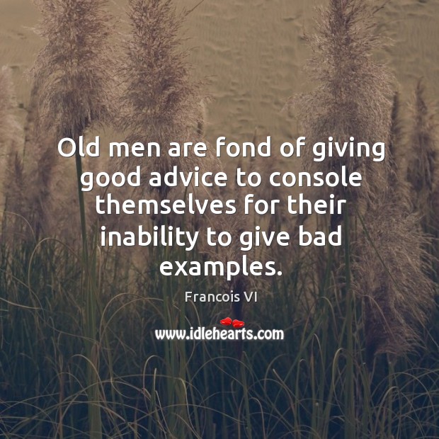 Old men are fond of giving good advice to console themselves for their inability to give bad examples. Duc De La Rochefoucauld Picture Quote