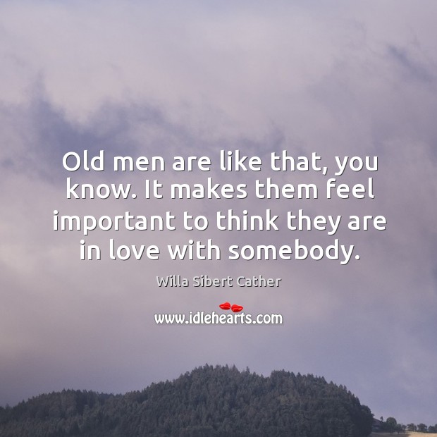 Old men are like that, you know. It makes them feel important to think they are in love with somebody. Willa Sibert Cather Picture Quote