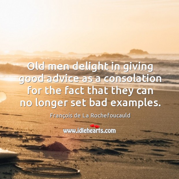 Old men delight in giving good advice as a consolation for the fact that they can no longer set bad examples. François de La Rochefoucauld Picture Quote