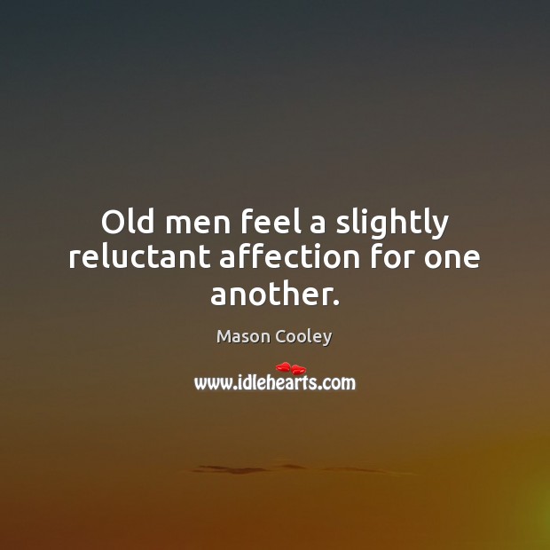 Old men feel a slightly reluctant affection for one another. Mason Cooley Picture Quote