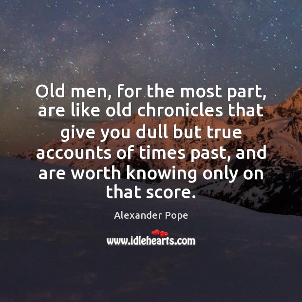 Old men, for the most part, are like old chronicles that give 