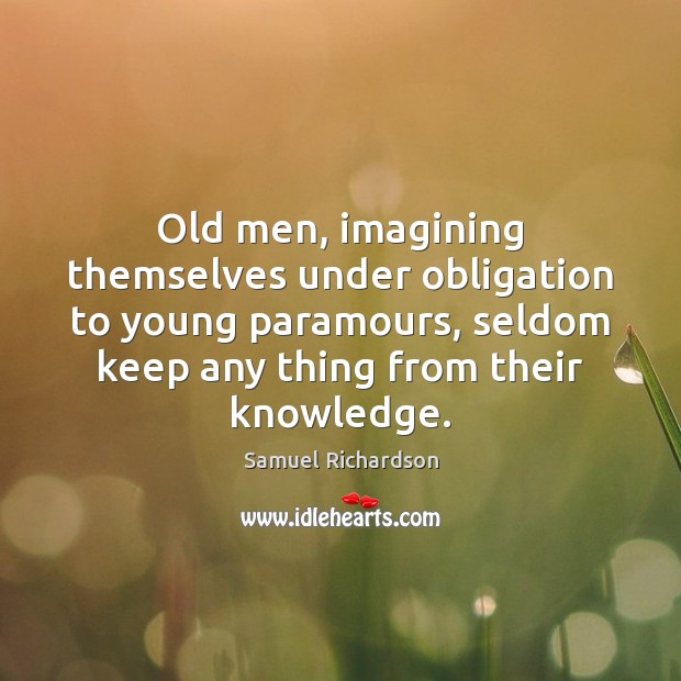 Old men, imagining themselves under obligation to young paramours, seldom keep any Samuel Richardson Picture Quote