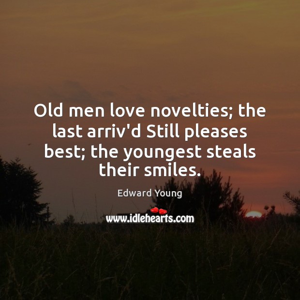 Old men love novelties; the last arriv’d Still pleases best; the youngest Edward Young Picture Quote