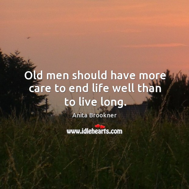 Old men should have more care to end life well than to live long. Anita Brookner Picture Quote